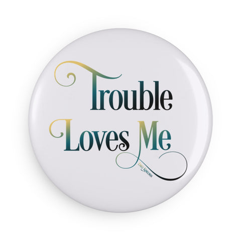 Trouble Loves Me Magnet